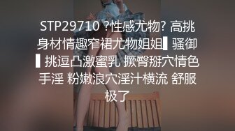 STP29710 ?性感尤物? 高挑身材情趣窄裙尤物姐姐▌骚御▌挑逗凸激蜜乳 撅臀掰穴情色手淫 粉嫩浪穴淫汁横流 舒服极了