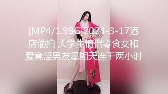 [MP4/1.99G]2024-3-17酒店偷拍 大学生情侣零食女和爱意淫男友星期天连干两小时