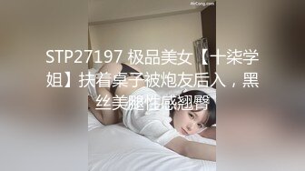 STP27197 极品美女【十柒学姐】扶着桌子被炮友后入，黑丝美腿性感翘臀