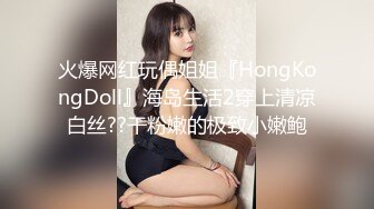 火爆网红玩偶姐姐『HongKongDoll』海岛生活2穿上清凉白丝??干粉嫩的极致小嫩鲍