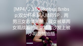 [MP4/ 2.18G]&nbsp;&nbsp;双女杯来新人精彩5P，两男三女激情啪啪，骚女被草两女观战看的逼痒难耐沙发上被小哥激情抽插