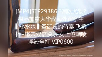 [MP4]STP29386 ?潮吹尤物? 极品加拿大华裔海外留学生 ▌小水水 ▌圣诞夜的侍奉 飞机杯+嫩穴双倍快乐 女上位潮喷淫液全打 VIP0600