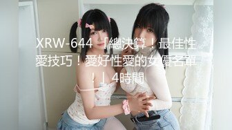 XRW-644 「總決算！最佳性愛技巧！愛好性愛的女優名單！」4時間