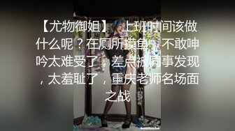 【尤物御姐】✿上班时间该做什么呢？在厕所摸鱼，不敢呻吟太难受了，差点被同事发现，太羞耻了，重庆老师名场面之战