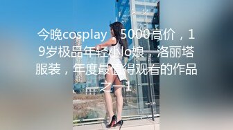 今晚cosplay，5000高价，19岁极品年轻小lo娘，洛丽塔服装，年度最值得观看的作品之一1