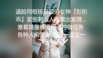 逼脸同框极品颜值女神『彤彤乖』紧张刺激人前露出紫薇，塞着跳蛋被远程遥控做任务 各种人前露出 高潮一波又一波 (1)