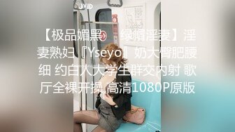 【极品媚黑❤️绿帽淫妻】淫妻熟妇『Yseyo』奶大臀肥腰细 约白人大学生群交内射 歌厅全裸开操 高清1080P原版