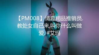 【PM008】情趣用品推销员.教处女自己来.叫你什么叫做爱. #艾玛