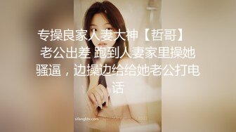 专操良家人妻大神【哲哥】✅老公出差 跑到人妻家里操她骚逼，边操边给给她老公打电话