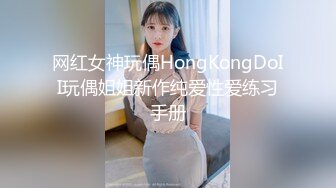 网红女神玩偶HongKongDoII玩偶姐姐新作纯爱性爱练习手册