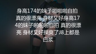 身高174的妹子啪啪啪自拍 真的很漂亮 身材又好身高174的妹子啪啪啪自拍 真的很漂亮 身材又好操爽了J8上都是白浆