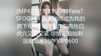 [MP4]STP31199 ?91Fans? SFOG094 良家幼师成为我的胯下母狗▌惠子▌炸裂肉丝白虎穴又肥又紧 尽情无脑抽刺 淫靡湿淋阴户 VIP0600