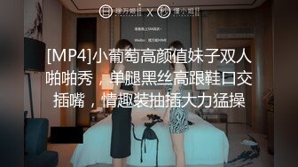 [MP4]小葡萄高颜值妹子双人啪啪秀，单腿黑丝高跟鞋口交插嘴，情趣装抽插大力猛操