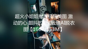 超火小姐姐推荐极品美图 激动的心 颤抖的奶 L云思AI脱衣图【160P/553M】