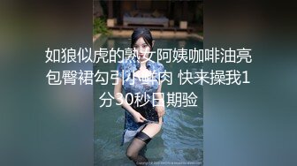 如狼似虎的熟女阿姨咖啡油亮包臀裙勾引小鲜肉 快来操我1分30秒日期验