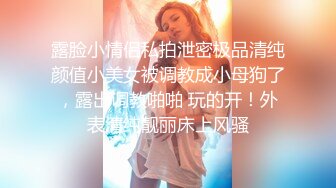 露脸小情侣私拍泄密极品清纯颜值小美女被调教成小母狗了，露出调教啪啪 玩的开！外表清纯靓丽床上风骚