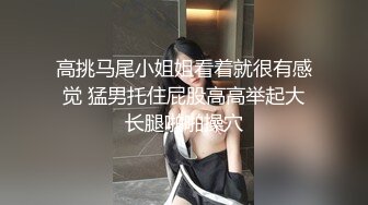 高挑马尾小姐姐看着就很有感觉 猛男托住屁股高高举起大长腿啪啪操穴