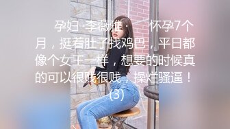 ❤️孕妇 ·李薇雅 ·❤️ 怀孕7个月，挺着肚子找鸡巴，平日都像个女王一样，想要的时候真的可以很贱很贱，操烂骚逼！ (3)