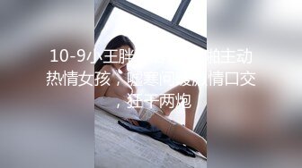 抖音小网红下海，10小时全记录，【美乳萝莉】【菠萝果酱】合集，清纯萝莉，漂亮的粉乳美逼