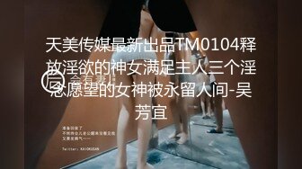 天美传媒最新出品TM0104释放淫欲的神女满足主人三个淫念愿望的女神被永留人间-吴芳宜