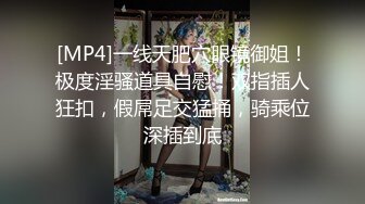 [MP4]一线天肥穴眼镜御姐！极度淫骚道具自慰！双指插人狂扣，假屌足交猛捅，骑乘位深插到底