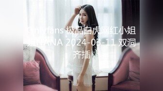 Onlyfans 极品白虎网红小姐姐NANA 2024-03-11 双洞齐插