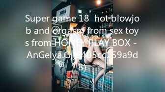 Super game 18  hot blowjob and orgasm from sex toys from HONEY PLAY BOX - AnGelya.G (6405cc159a9d8)