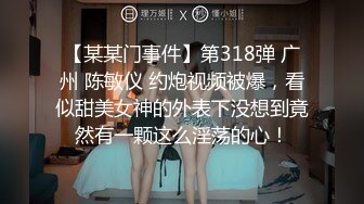 【某某门事件】第318弹 广州 陈敏仪 约炮视频被爆，看似甜美女神的外表下没想到竟然有一颗这么淫荡的心！