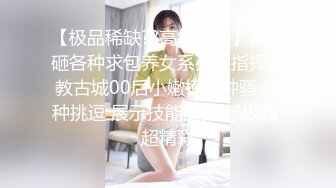 【极品稀缺??高级玩法】重金砸各种求包养女系列??指挥调教古城00后小嫩模各种骚 各种挑逗 展示技能 故事感极强 超精彩