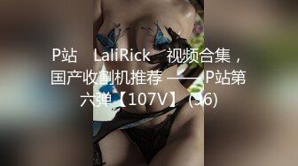 P站⭐ LaliRick ⭐视频合集，国产收割机推荐 —— P站第六弹【107V】 (96)