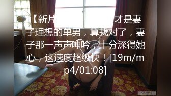 【新片速遞】 这速度才是妻子理想的单男，算找对了，妻子那一声声呻吟，十分深得她心，这速度超级快！[19m/mp4/01:08]