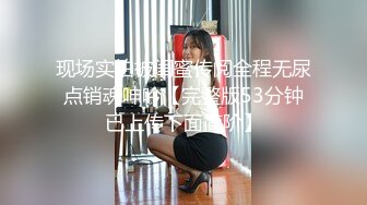 现场实拍被闺蜜传阅全程无尿点销魂呻吟【完整版53分钟已上传下面简阶】