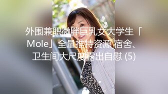 外围兼职微胖巨乳女大学生「Mole」全量推特资源 宿舍、卫生间大尺度露出自慰 (5)