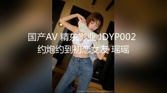 国产AV 精东影业 JDYP002 约炮约到初恋女友 瑶瑶