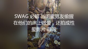 SWAG 必解 与闺蜜男友偷腥在他们的床上做爱，还拍成性爱影片 薇薇