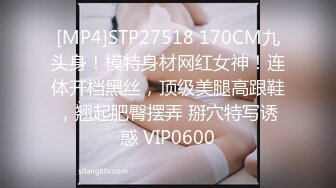 [MP4]STP27518 170CM九头身！模特身材网红女神！连体开档黑丝，顶级美腿高跟鞋，翘起肥臀摆弄 掰穴特写诱惑 VIP0600