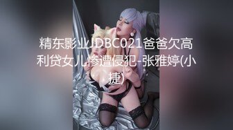 精东影业JDBC021爸爸欠高利贷女儿惨遭侵犯-张雅婷(小捷)