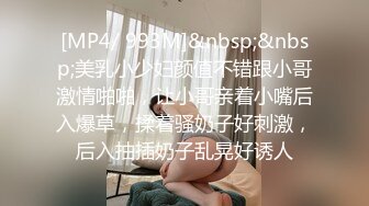 [MP4/ 993M]&nbsp;&nbsp;美乳小少妇颜值不错跟小哥激情啪啪，让小哥亲着小嘴后入爆草，揉着骚奶子好刺激，后入抽插奶子乱晃好诱人