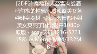 [2DF2] 高档私人公寓肉战酒吧勾搭的性感气质翘臀美女各种健身器材上搞怎么操都不射美女爽死了国语对白1080p原版 - soav(2113216-5731158)_evMerge[MP4/132MB