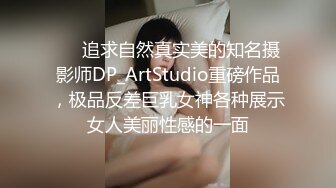 ❤️追求自然真实美的知名摄影师DP_ArtStudio重磅作品，极品反差巨乳女神各种展示女人美丽性感的一面