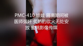 PMC-410 娃娃 隔离期间被医师强奸 炙热的欲火无处安放 蜜桃影像传媒