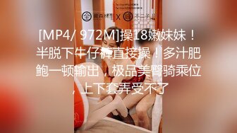 [MP4/ 972M]操18嫩妹妹！半脱下牛仔裤直接操！多汁肥鲍一顿输出，极品美臀骑乘位，上下套弄受不了