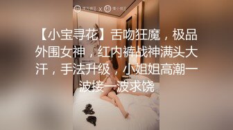 【小宝寻花】舌吻狂魔，极品外围女神，红内裤战神满头大汗，手法升级，小姐姐高潮一波接一波求饶