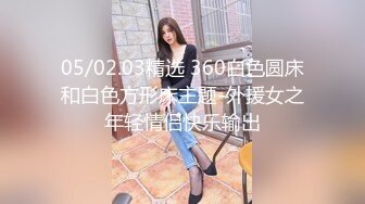 05/02.03精选 360白色圆床和白色方形床主题-外援女之年轻情侣快乐输出