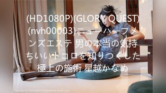 (HD1080P)(GLORY QUEST)(nvh00003)ニューハーフメンズエステ 男の本当の気持ちいいトコロを知りつくした極上の施術 星越かなめ