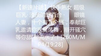 【新速片遞】 快手熟女 超级巨乳· 淡淡的野百合 ·❤️ 眼镜人妻，十个有九个骚，奉献巨乳邀请你观赏荡舞，掰开骚穴等你舔 都流水了！[260M/MP4/19:28]