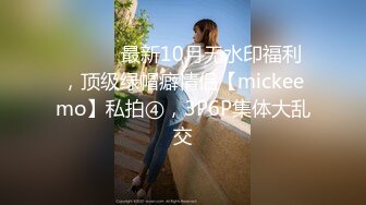 ⚫️⚫️最新10月无水印福利，顶级绿帽癖情侣【mickeemo】私拍④，3P6P集体大乱交