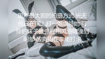 国产最大胆的拍摄方式 光天化日在车上打一炮虐待她 可怜的妹子被强行用风油精滴到阴部 酸爽得在车里打滚