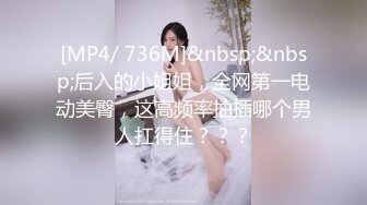 [MP4/ 736M]&nbsp;&nbsp;后入的小姐姐，全网第一电动美臀，这高频率抽插哪个男人扛得住？？？