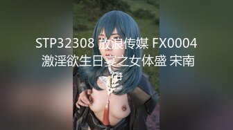 STP32308 放浪传媒 FX0004 激淫欲生日宴之女体盛 宋南伊